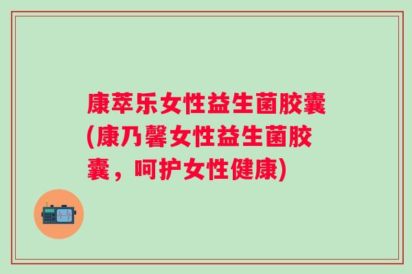 康萃乐女性益生菌胶囊(康乃馨女性益生菌胶囊,呵护女性健康) 康萃乐女性益生菌胶囊(康乃馨女性益生菌胶囊,呵护女性健康)