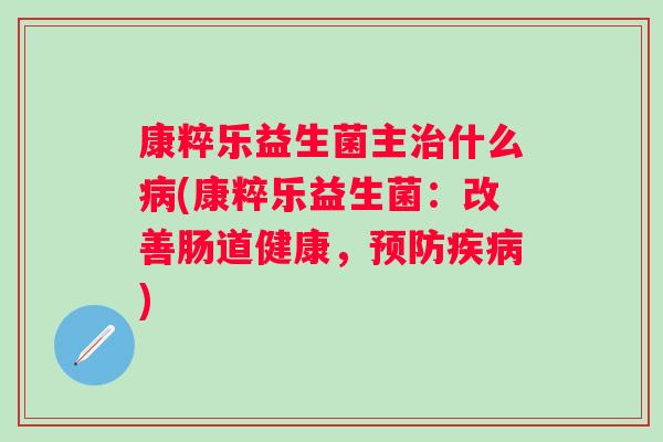 康粹乐益生菌主什么(康粹乐益生菌:改善肠道健康,) 康粹乐益生菌主什么(康粹乐益生菌:改善肠道健康,)