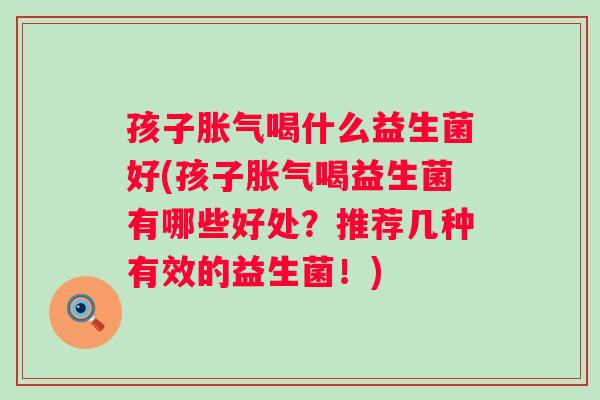 孩子喝什么益生菌好(孩子喝益生菌有哪些好处？推荐几种有效的益生菌！)