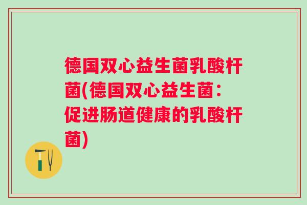 德国双心益生菌乳酸杆菌(德国双心益生菌：促进肠道健康的乳酸杆菌)