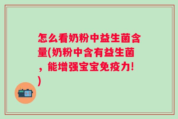 怎么看奶粉中益生菌含量(奶粉中含有益生菌，能增强宝宝力!)