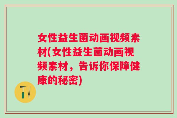 女性益生菌动画视频素材(女性益生菌动画视频素材,告诉你保障健康的秘密) 女性益生菌动画视频素材(女性益生菌动画视频素材,告诉你保障健康的秘密)