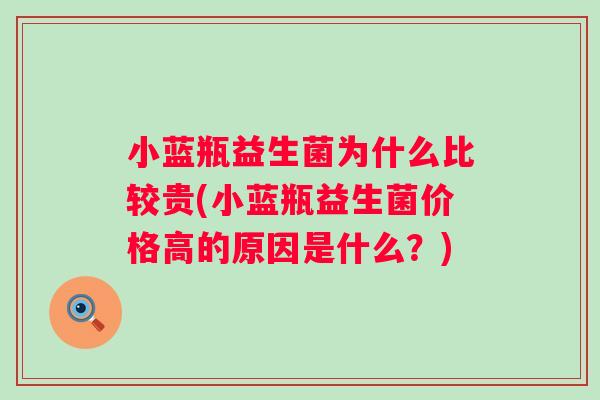 小蓝瓶益生菌为什么比较贵(小蓝瓶益生菌价格高的原因是什么?) 小蓝瓶益生菌为什么比较贵(小蓝瓶益生菌价格高的原因是什么?)