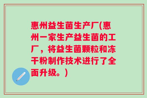 惠州益生菌生产厂(惠州一家生产益生菌的工厂,将益生菌颗粒和冻干粉制作技术进行了全面升级。) 惠州益生菌生产厂(惠州一家生产益生菌的工厂,将益生菌颗粒和冻干粉制作技术进行了全面升级。)
