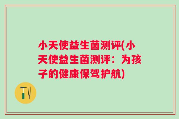 小天使益生菌测评(小天使益生菌测评:为孩子的健康保驾护航) 小天使益生菌测评(小天使益生菌测评:为孩子的健康保驾护航)