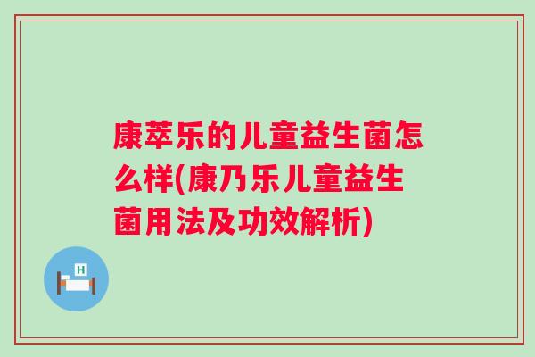 康萃乐的儿童益生菌怎么样(康乃乐儿童益生菌用法及功效解析)