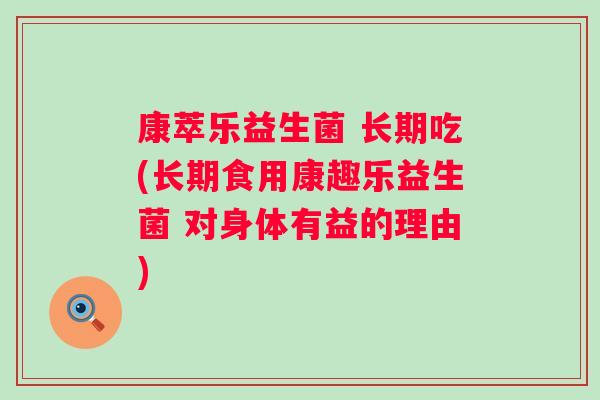 康萃乐益生菌 长期吃(长期食用康趣乐益生菌 对身体有益的理由) 康萃乐益生菌 长期吃(长期食用康趣乐益生菌 对身体有益的理由)