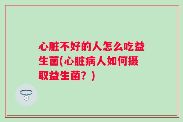 不好的人怎么吃益生菌(人如何摄取益生菌?) 不好的人怎么吃益生菌(人如何摄取益生菌?)