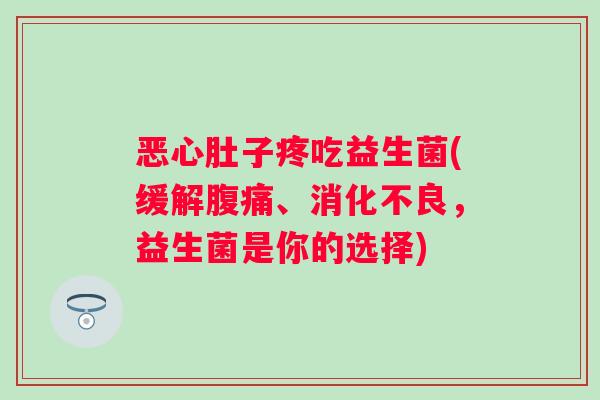 恶心肚子疼吃益生菌(缓解、,益生菌是你的选择) 恶心肚子疼吃益生菌(缓解、,益生菌是你的选择)