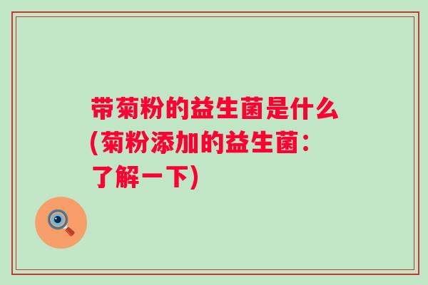 带菊粉的益生菌是什么(菊粉添加的益生菌:了解一下) 带菊粉的益生菌是什么(菊粉添加的益生菌:了解一下)