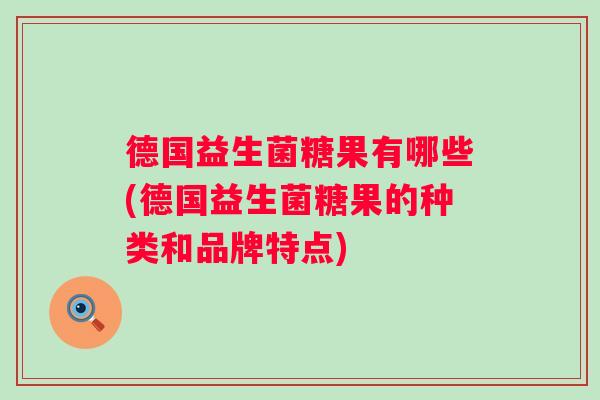 德国益生菌糖果有哪些(德国益生菌糖果的种类和品牌特点)