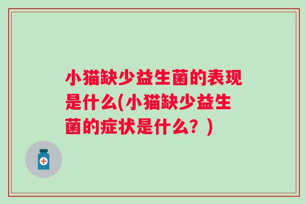 小猫缺少益生菌的表现是什么(小猫缺少益生菌的症状是什么？)