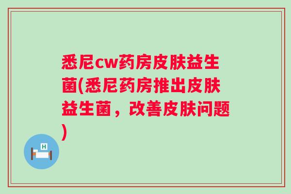 悉尼cw药房益生菌(悉尼药房推出益生菌，改善问题)