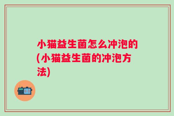 小猫益生菌怎么冲泡的(小猫益生菌的冲泡方法)