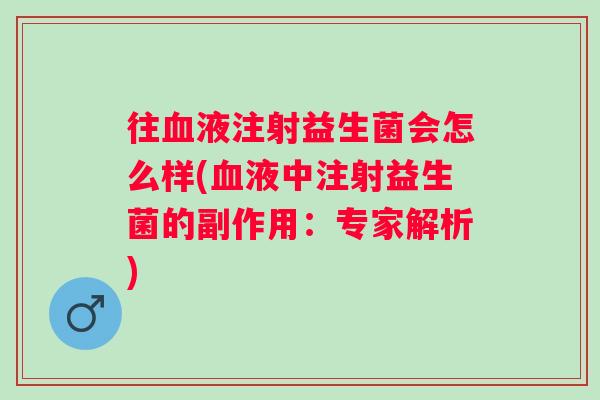 往液注射益生菌会怎么样(液中注射益生菌的副作用：专家解析)