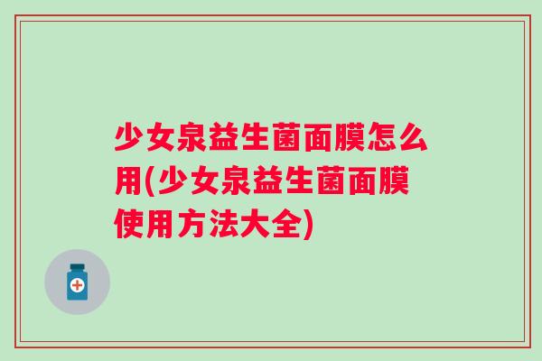 少女泉益生菌面膜怎么用(少女泉益生菌面膜使用方法大全)