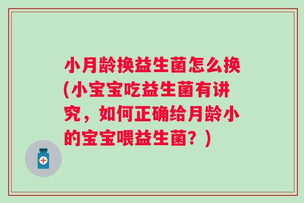 小月龄换益生菌怎么换(小宝宝吃益生菌有讲究，如何正确给月龄小的宝宝喂益生菌？)