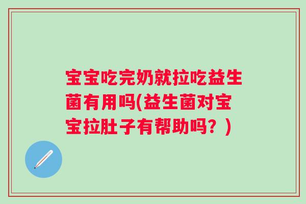 宝宝吃完奶就拉吃益生菌有用吗(益生菌对宝宝拉肚子有帮助吗？)