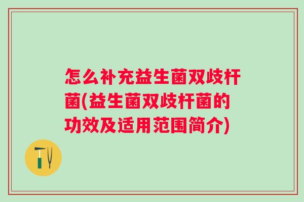 怎么补充益生菌双歧杆菌(益生菌双歧杆菌的功效及适用范围简介) 怎么补充益生菌双歧杆菌(益生菌双歧杆菌的功效及适用范围简介)