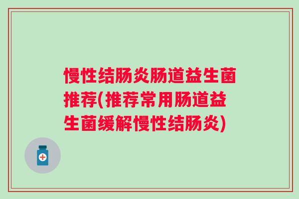 慢性结肠炎肠道益生菌推荐(推荐常用肠道益生菌缓解慢性结肠炎)