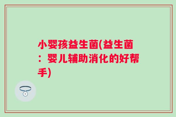 小婴孩益生菌(益生菌：婴儿辅助消化的好帮手)