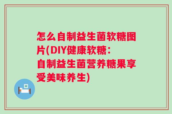 怎么自制益生菌软糖图片(DIY健康软糖：自制益生菌营养糖果享受美味养生)