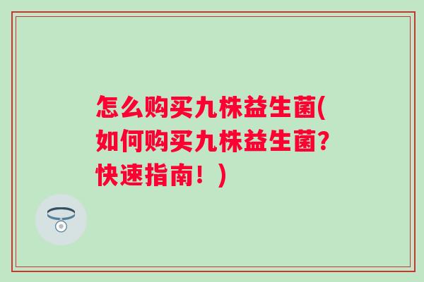 怎么购买九株益生菌(如何购买九株益生菌?快速指南!) 怎么购买九株益生菌(如何购买九株益生菌?快速指南!)