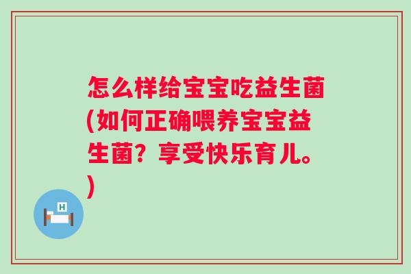 怎么样给宝宝吃益生菌(如何正确喂养宝宝益生菌？享受快乐育儿。)