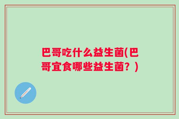巴哥吃什么益生菌(巴哥宜食哪些益生菌？)