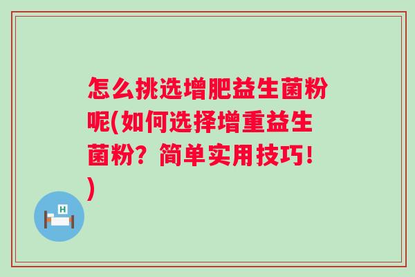 怎么挑选增肥益生菌粉呢(如何选择增重益生菌粉？简单实用技巧！)