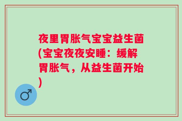 夜里胃宝宝益生菌(宝宝夜夜安睡:缓解胃,从益生菌开始) 夜里胃宝宝益生菌(宝宝夜夜安睡:缓解胃,从益生菌开始)