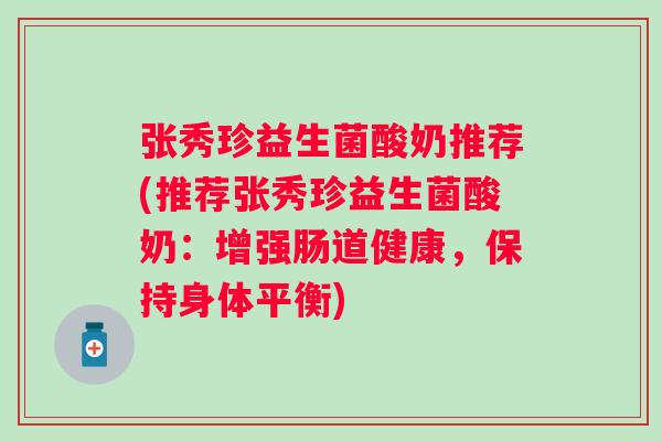 张秀珍益生菌酸奶推荐(推荐张秀珍益生菌酸奶:增强肠道健康,保持身体平衡) 张秀珍益生菌酸奶推荐(推荐张秀珍益生菌酸奶:增强肠道健康,保持身体平衡)