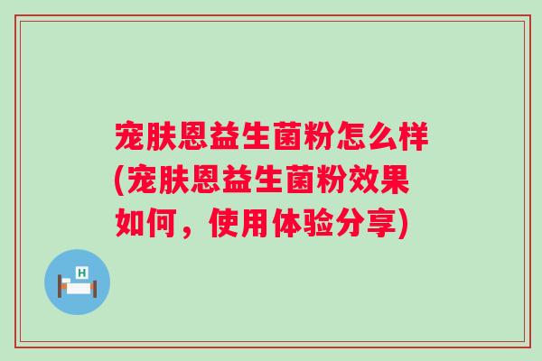 宠肤恩益生菌粉怎么样(宠肤恩益生菌粉效果如何，使用体验分享)