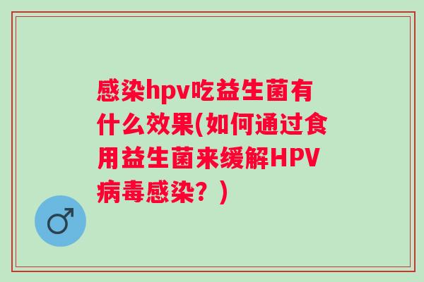hpv吃益生菌有什么效果(如何通过食用益生菌来缓解HPV？)