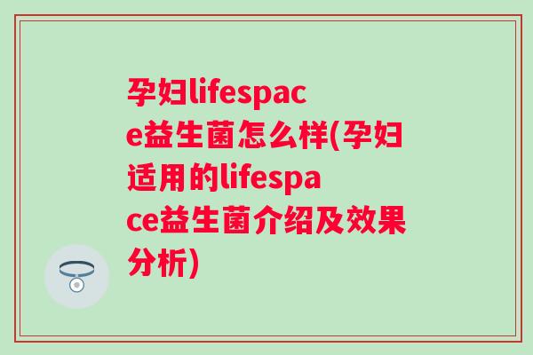 孕妇lifespace益生菌怎么样(孕妇适用的lifespace益生菌介绍及效果分析)