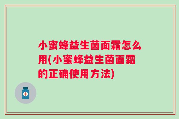 小蜜蜂益生菌面霜怎么用(小蜜蜂益生菌面霜的正确使用方法)
