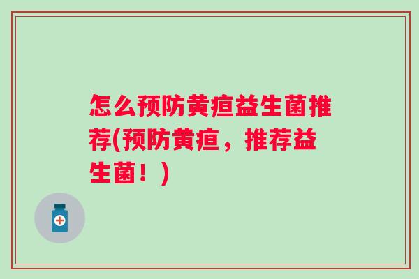 怎么预防黄疸益生菌推荐(预防黄疸，推荐益生菌！)