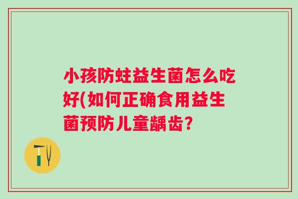 小孩防蛀益生菌怎么吃好(如何正确食用益生菌预防儿童龋齿？