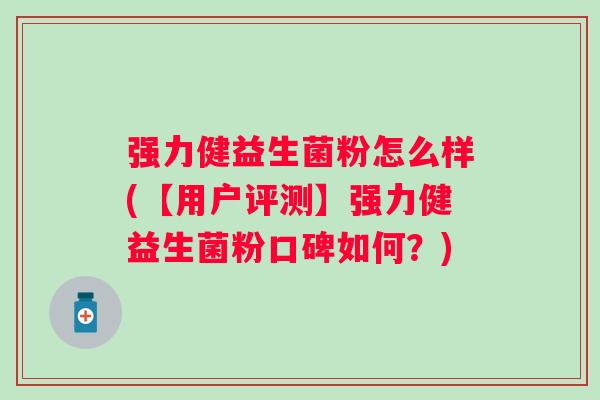 强力健益生菌粉怎么样(【用户评测】强力健益生菌粉口碑如何？)