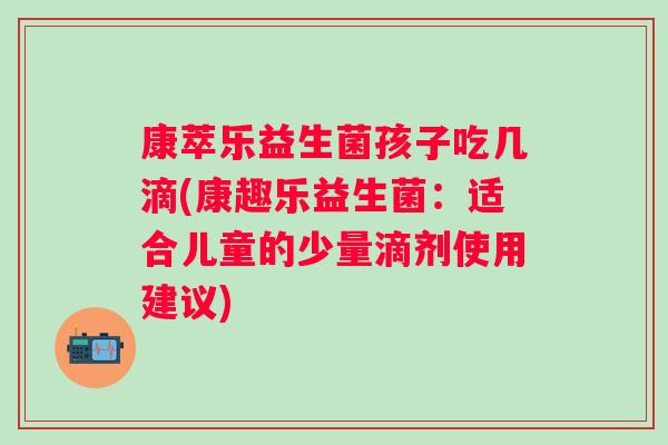 康萃乐益生菌孩子吃几滴(康趣乐益生菌：适合儿童的少量滴剂使用建议)