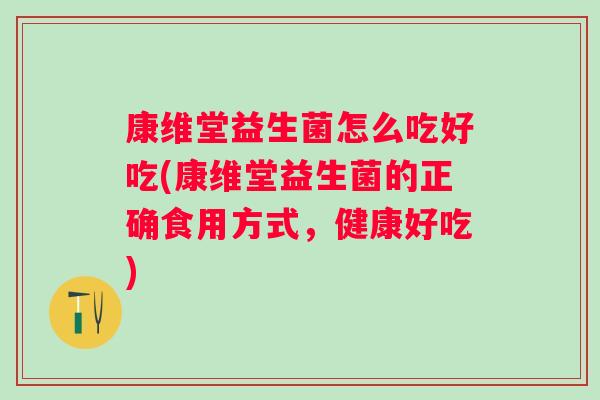康维堂益生菌怎么吃好吃(康维堂益生菌的正确食用方式，健康好吃)