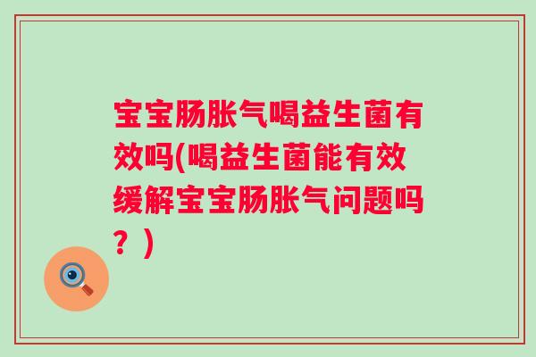 宝宝肠喝益生菌有效吗(喝益生菌能有效缓解宝宝肠问题吗?) 宝宝肠喝益生菌有效吗(喝益生菌能有效缓解宝宝肠问题吗?)