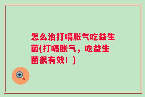 怎么打嗝吃益生菌(打嗝，吃益生菌很有效！)