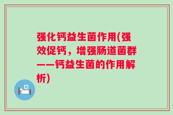 强化钙益生菌作用(强效促钙,增强肠道菌群——钙益生菌的作用解析) 强化钙益生菌作用(强效促钙,增强肠道菌群——钙益生菌的作用解析)
