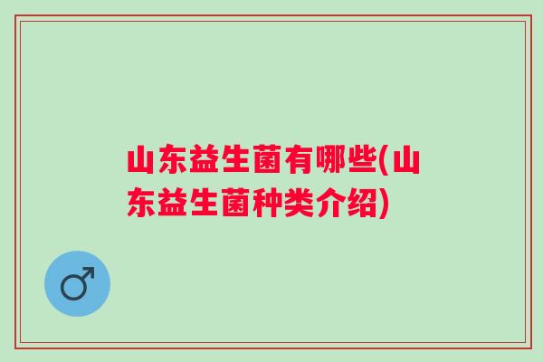 山东益生菌有哪些(山东益生菌种类介绍)