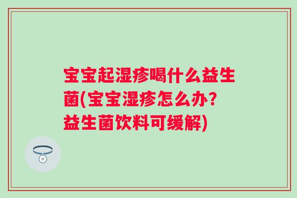 宝宝起喝什么益生菌(宝宝怎么办？益生菌饮料可缓解)