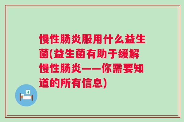 慢性服用什么益生菌(益生菌有助于缓解慢性——你需要知道的所有信息) 慢性服用什么益生菌(益生菌有助于缓解慢性——你需要知道的所有信息)