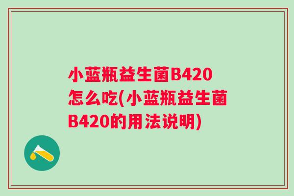 小蓝瓶益生菌B420怎么吃(小蓝瓶益生菌B420的用法说明)