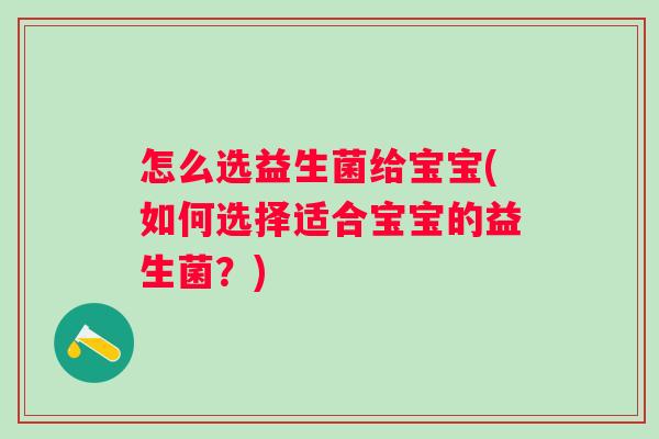 怎么选益生菌给宝宝(如何选择适合宝宝的益生菌？)