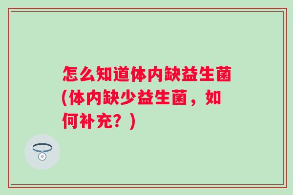 怎么知道体内缺益生菌(体内缺少益生菌,如何补充?) 怎么知道体内缺益生菌(体内缺少益生菌,如何补充?)